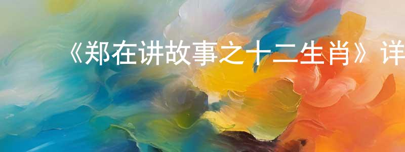 ﻿《郑在讲故事之十二生肖》详情介绍_郑在讲故事之十二生肖已完结在线观看_郑在讲故事之十二生肖迅雷下载_国漫 ﻿包春生的blog